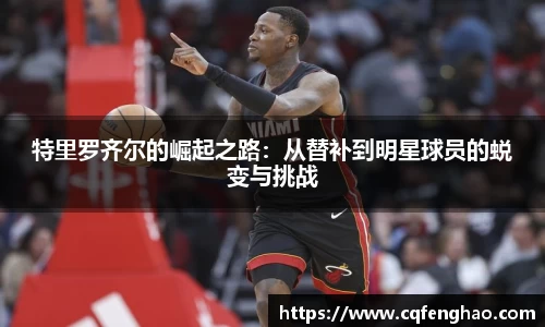 特里罗齐尔的崛起之路：从替补到明星球员的蜕变与挑战
