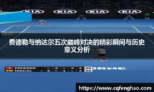 费德勒与纳达尔五次巅峰对决的精彩瞬间与历史意义分析