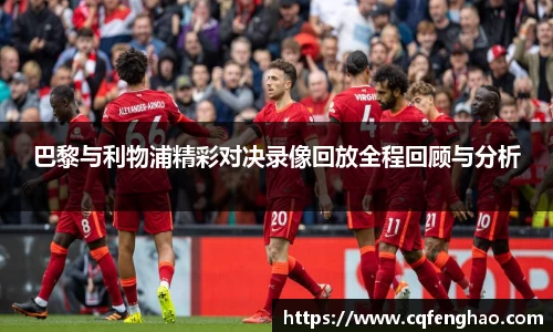 巴黎与利物浦精彩对决录像回放全程回顾与分析