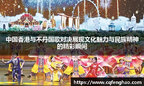 中国香港与不丹国歌对决展现文化魅力与民族精神的精彩瞬间