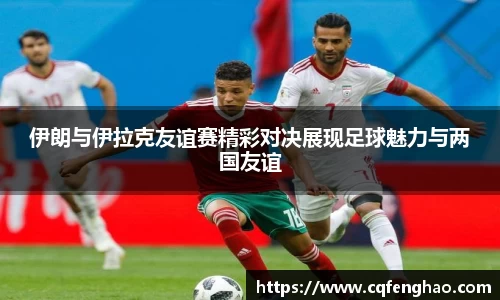 伊朗与伊拉克友谊赛精彩对决展现足球魅力与两国友谊
